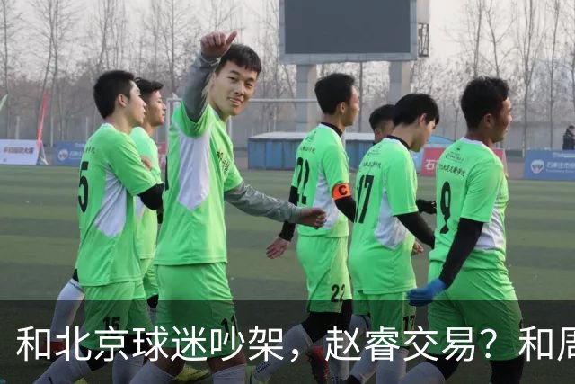和北京球迷吵架，赵睿交易？和周琦互动，谁注意他表态，去向曝光