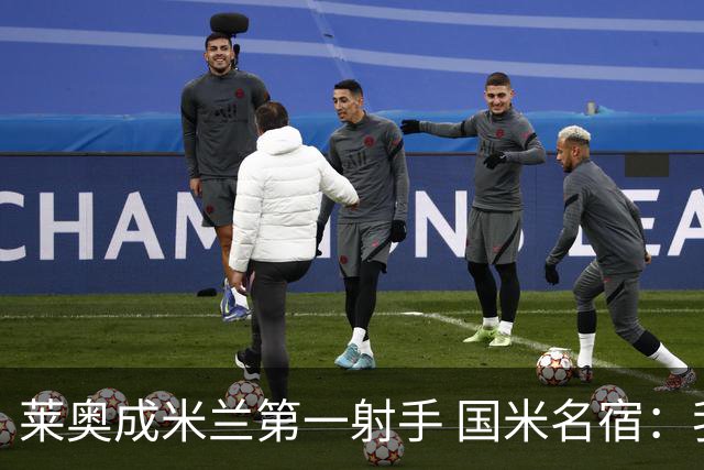 莱奥成米兰第一射手 国米名宿：我们缺少这样的球员